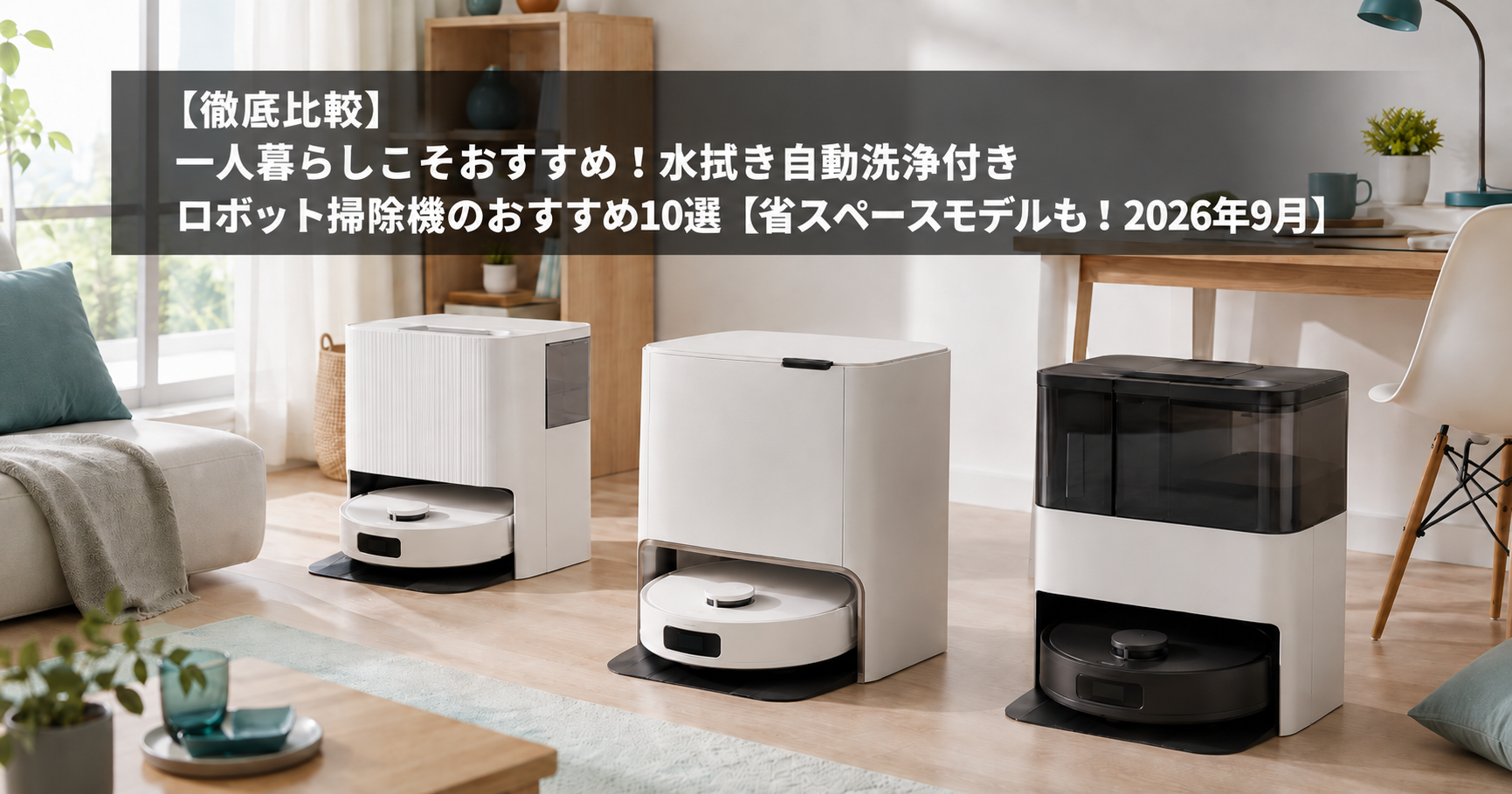 【徹底比較】一人暮らしこそおすすめ！水拭き自動洗浄付きロボット掃除機のおすすめ10選【省スペースモデルも！2026年9月】